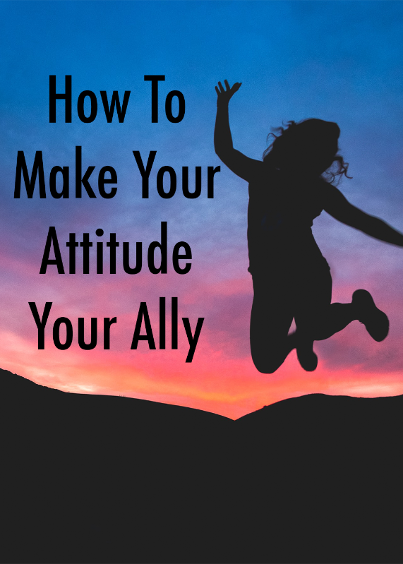 How to Make Your Attitude Your Ally